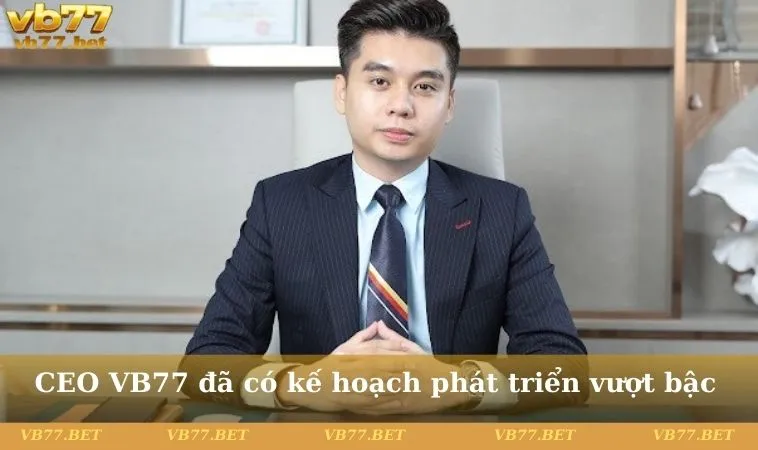 CEO VB77 đã có kế hoạch phát triển vượt bậc