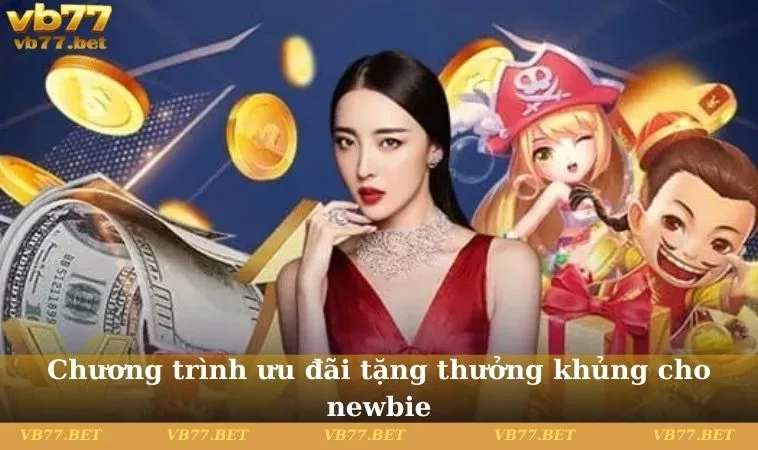 Chương trình ưu đãi tặng thưởng khủng cho newbie