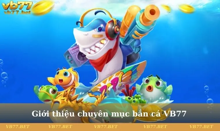 Giới thiệu chuyên mục bắn cá VB77