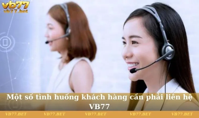 Một số tình huống khách hàng cần phải liên hệ VB77