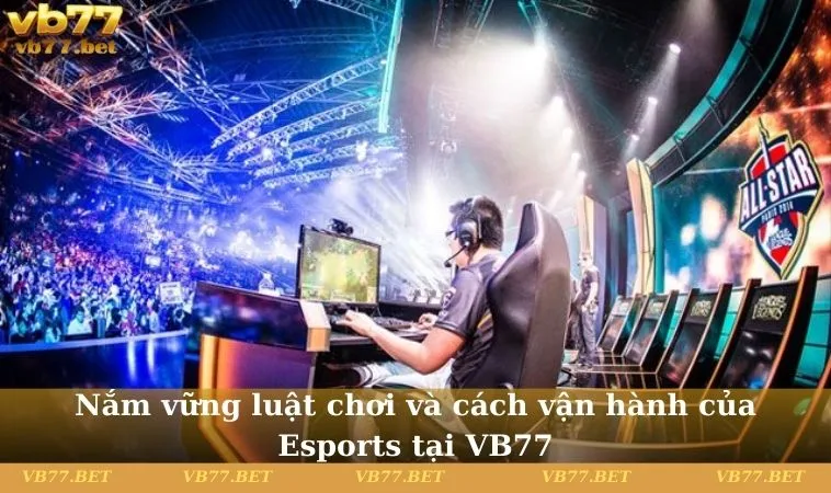 Nắm vững luật chơi và cách vận hành của Esports tại VB77