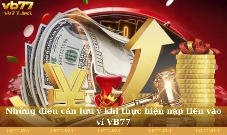 Những điều cần lưu ý khi thực hiện nạp tiền vào ví VB77