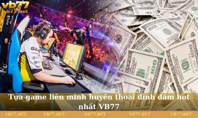 Tựa game liên minh huyền thoại đình đám hot nhất VB77